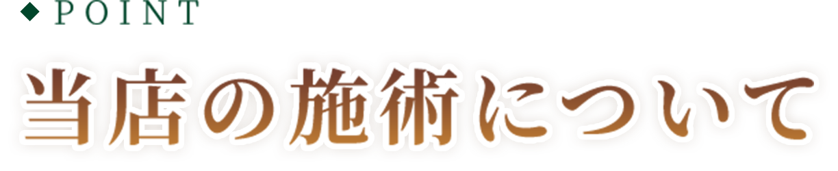 POINT 当店の施術について